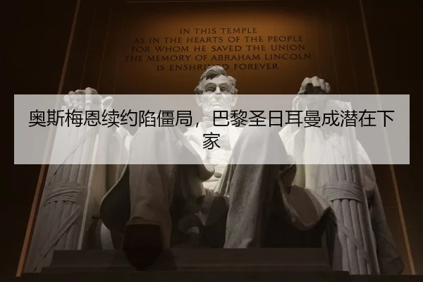 奥斯梅恩续约陷僵局，巴黎圣日耳曼成潜在下家