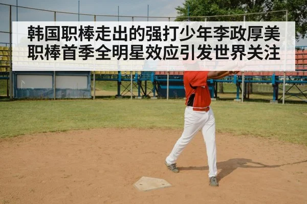 韩国职棒走出的强打少年李政厚美职棒首季全明星效应引发世界关注