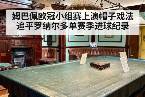 姆巴佩欧冠小组赛上演帽子戏法追平罗纳尔多单赛季进球纪录